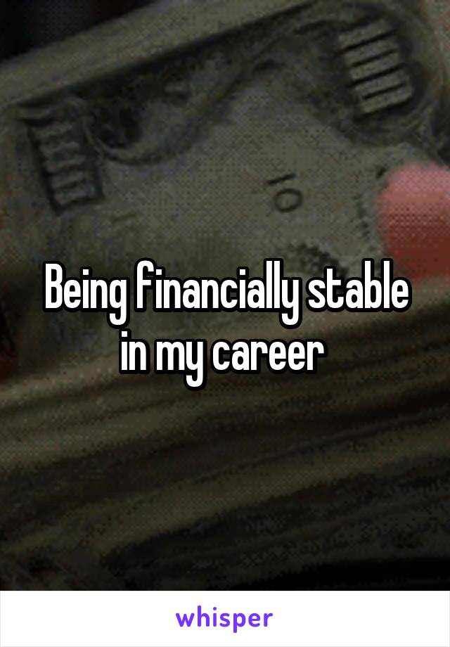 Being financially stable in my career 