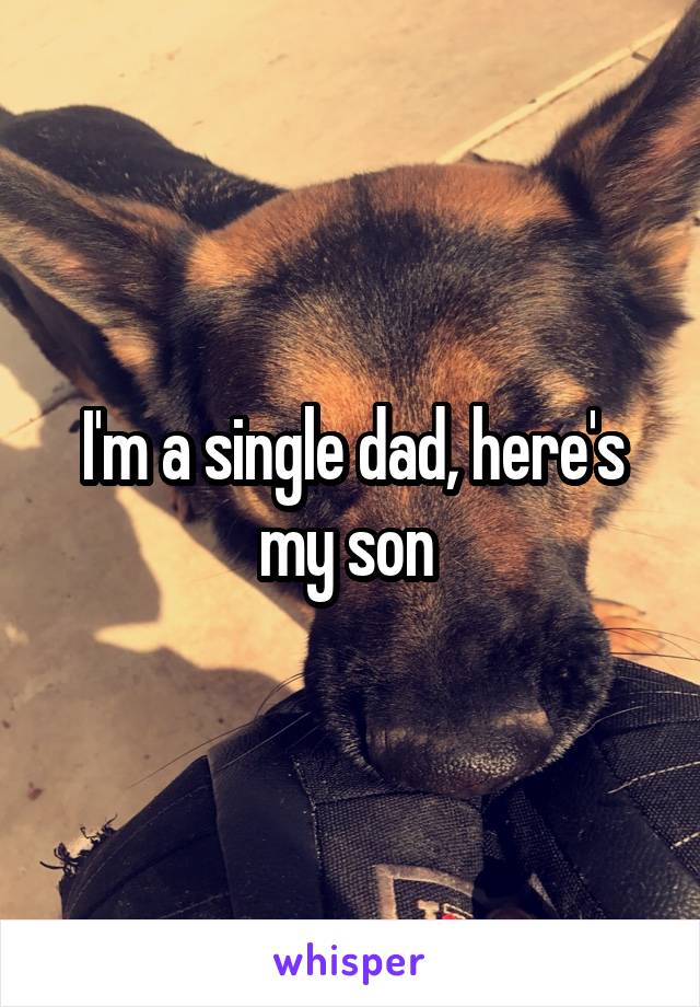 I'm a single dad, here's my son 