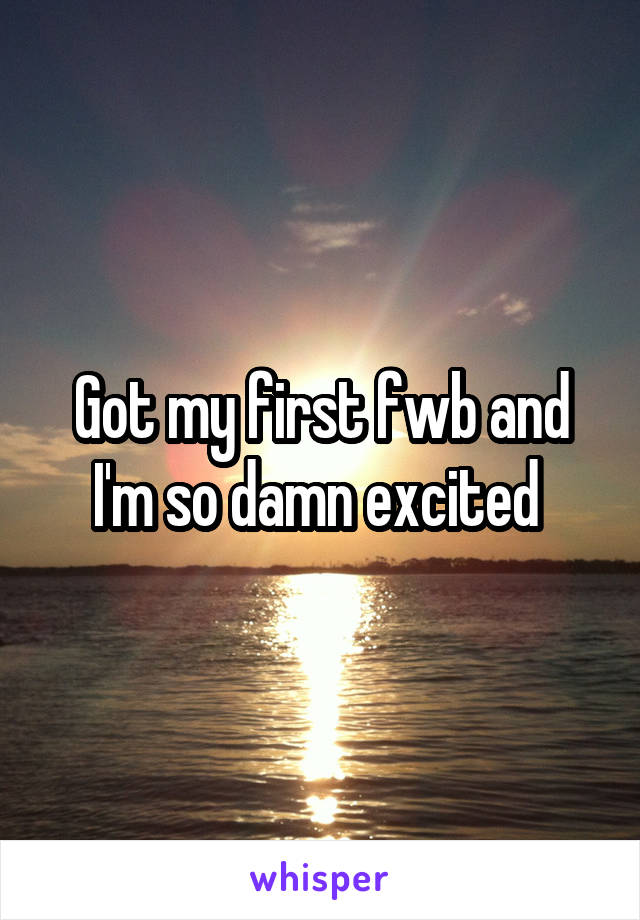 Got my first fwb and I'm so damn excited 