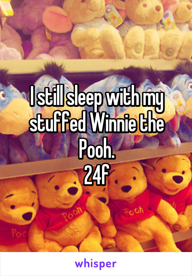 I still sleep with my stuffed Winnie the Pooh.
24f