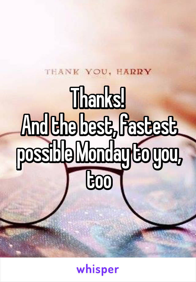 Thanks! 
And the best, fastest possible Monday to you, too