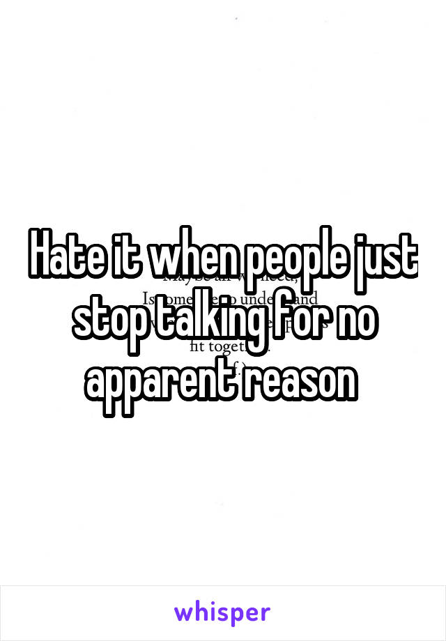 Hate it when people just stop talking for no apparent reason 