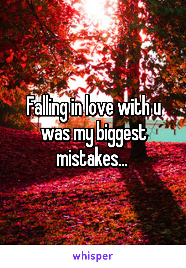 Falling in love with u was my biggest mistakes... 