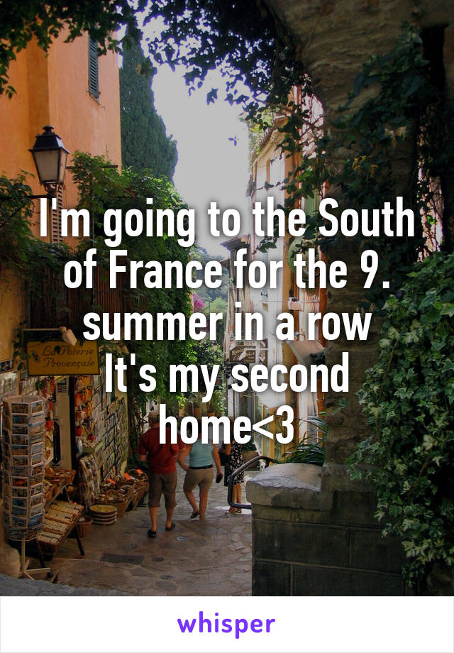 I'm going to the South of France for the 9. summer in a row
It's my second home<3