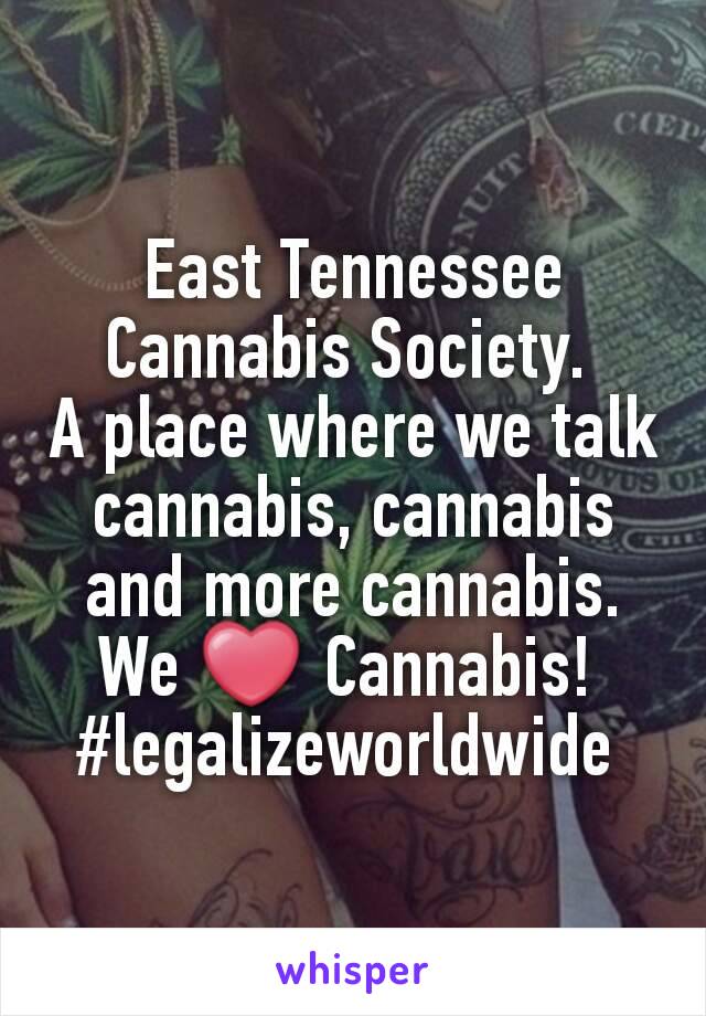 East Tennessee Cannabis Society. 
A place where we talk cannabis, cannabis and more cannabis. We ❤ Cannabis! 
#legalizeworldwide 