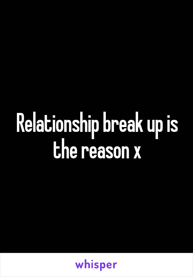 Relationship break up is the reason x