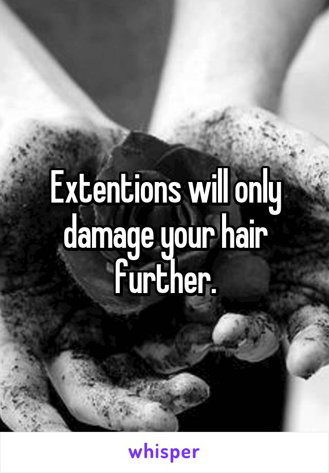 Extentions will only damage your hair further.