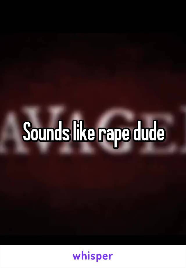 Sounds like rape dude