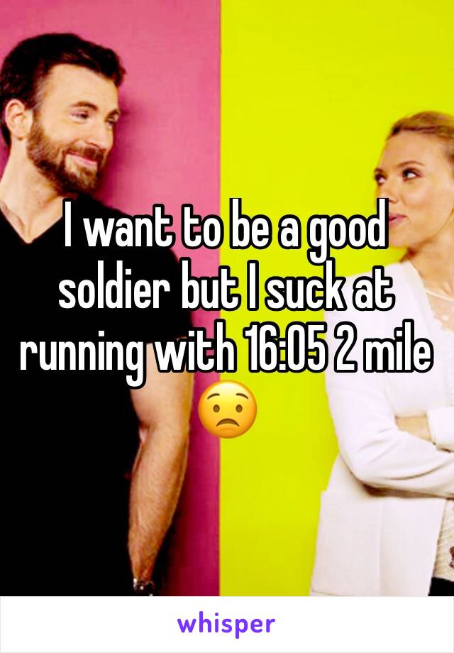 I want to be a good soldier but I suck at running with 16:05 2 mile 😟