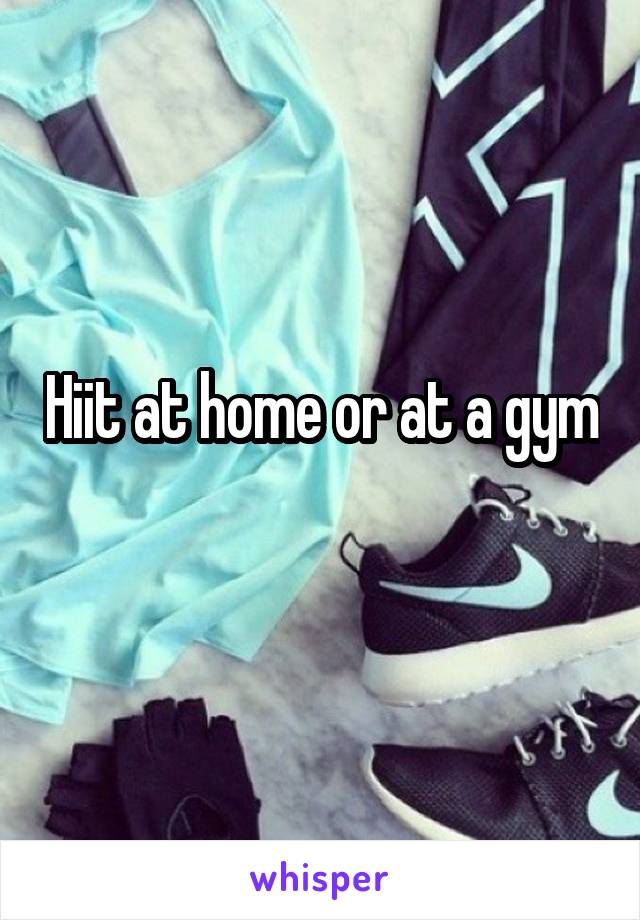 Hiit at home or at a gym
