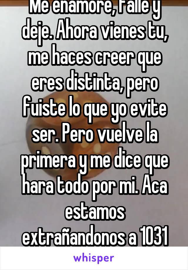 Me enamore, falle y deje. Ahora vienes tu, me haces creer que eres distinta, pero fuiste lo que yo evite ser. Pero vuelve la primera y me dice que hara todo por mi. Aca estamos extrañandonos a 1031 km