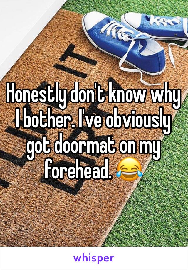 Honestly don't know why I bother. I've obviously got doormat on my forehead. 😂