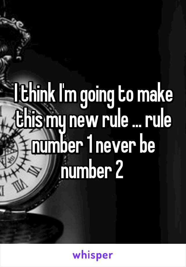 I think I'm going to make this my new rule ... rule number 1 never be number 2 