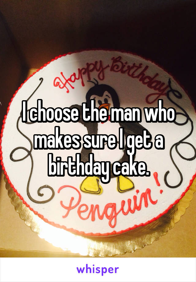 I choose the man who makes sure I get a birthday cake.