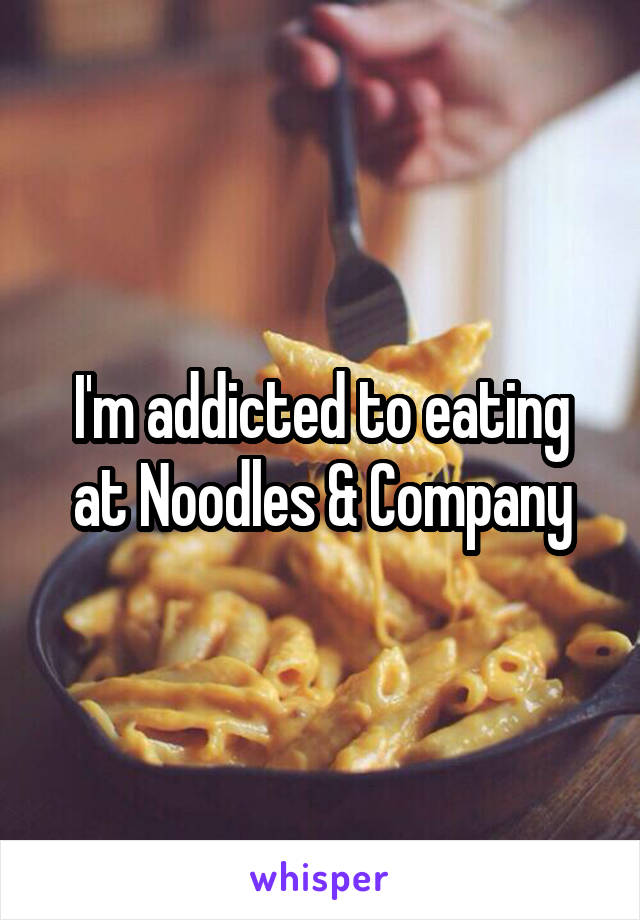 I'm addicted to eating at Noodles & Company