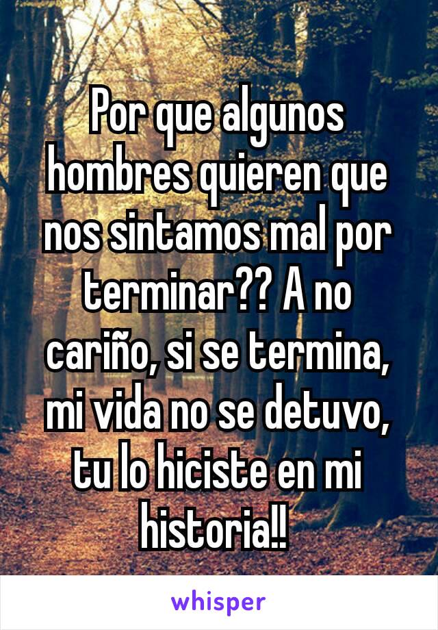 Por que algunos hombres quieren que nos sintamos mal por terminar?? A no cariño, si se termina, mi vida no se detuvo, tu lo hiciste en mi historia!! 