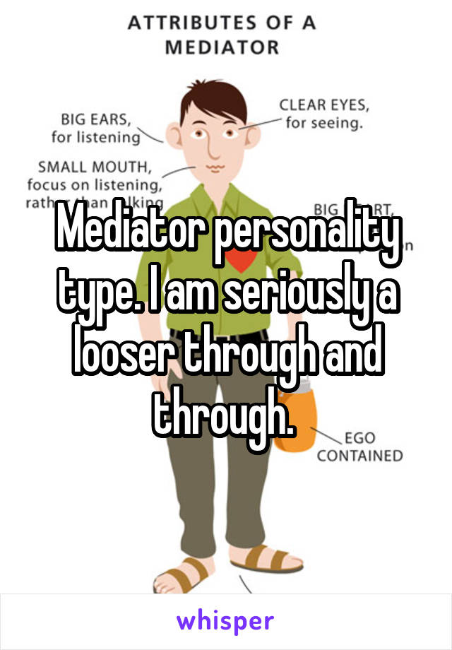 Mediator personality type. I am seriously a looser through and through. 