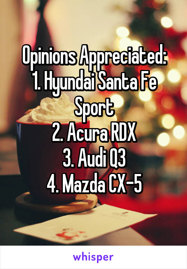 Opinions Appreciated:
1. Hyundai Santa Fe Sport
2. Acura RDX
3. Audi Q3
4. Mazda CX-5
