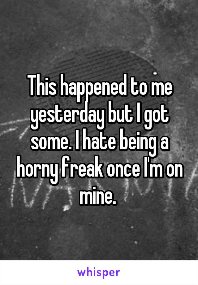 This happened to me yesterday but I got some. I hate being a horny freak once I'm on mine. 