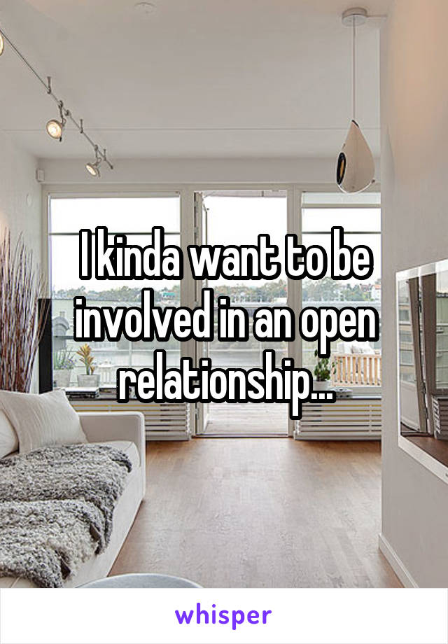 I kinda want to be involved in an open relationship...