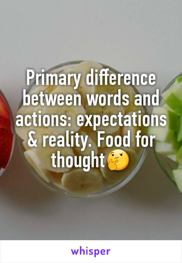 Primary difference between words and actions: expectations & reality. Food for thought🤔