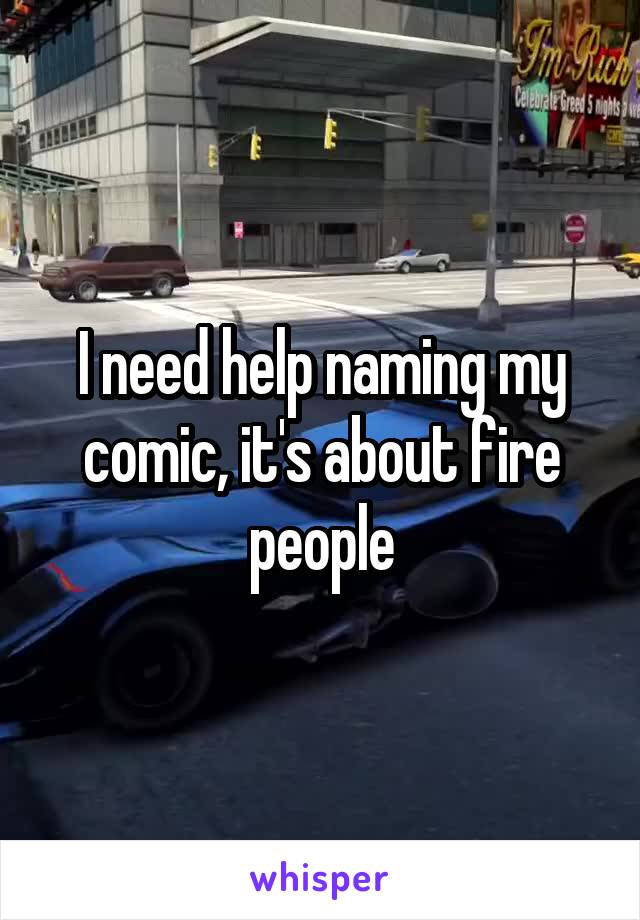 I need help naming my comic, it's about fire people