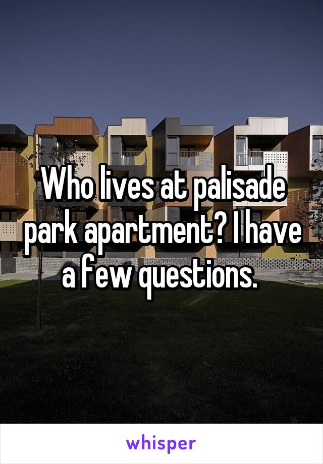 Who lives at palisade park apartment? I have a few questions. 