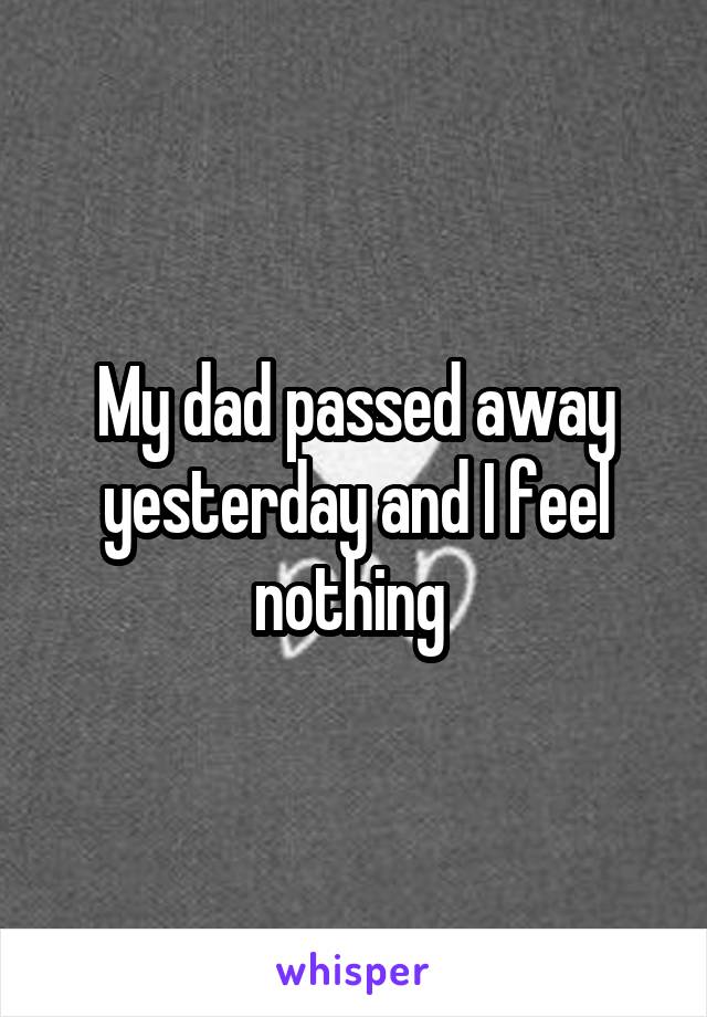 My dad passed away yesterday and I feel nothing 