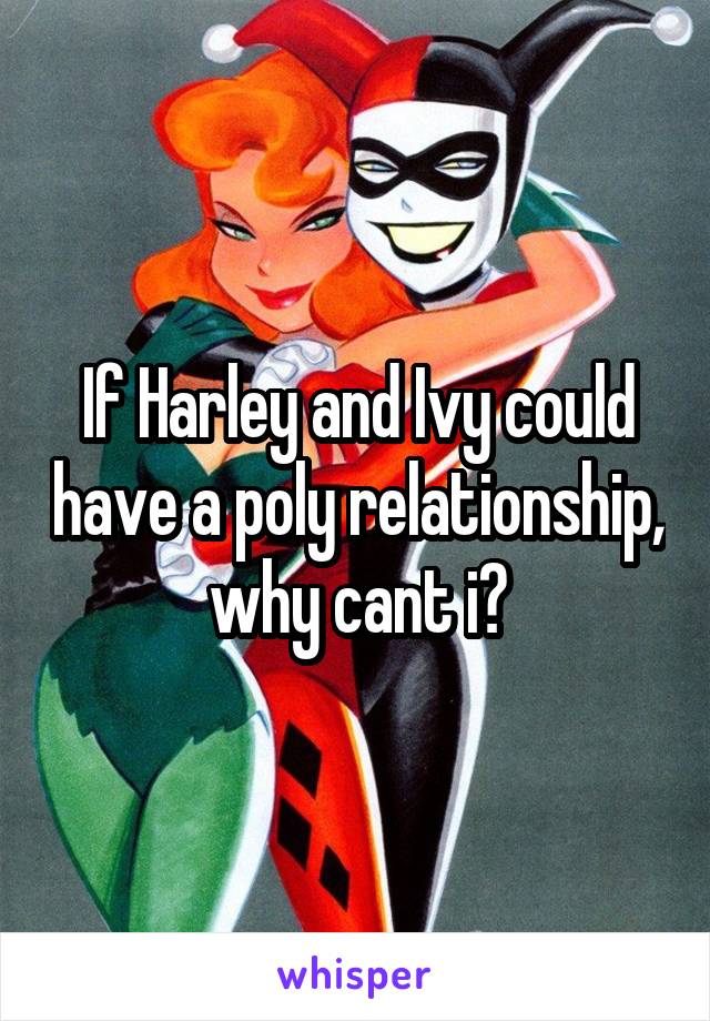 If Harley and Ivy could have a poly relationship, why cant i?