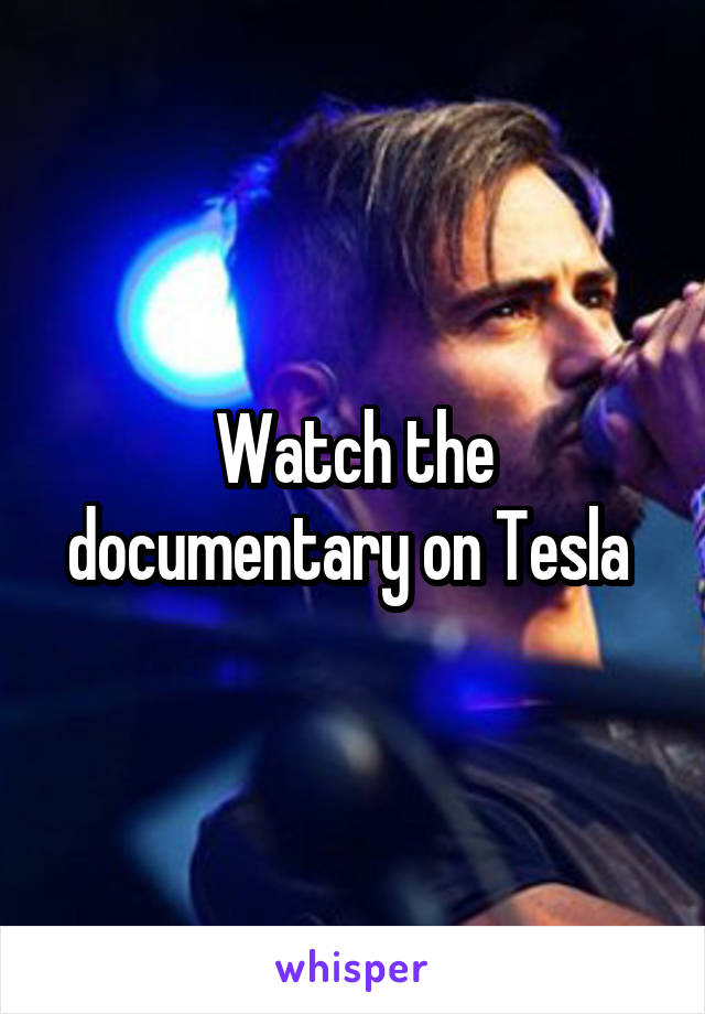 Watch the documentary on Tesla 