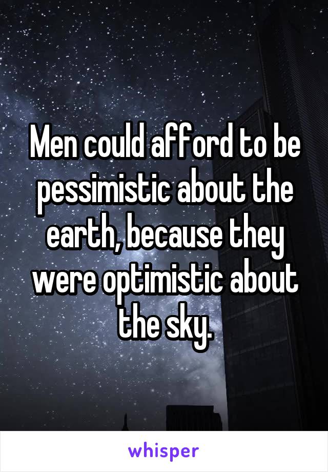 Men could afford to be pessimistic about the earth, because they were optimistic about the sky.