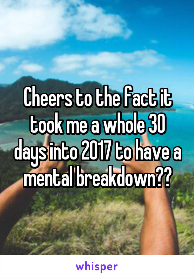 Cheers to the fact it took me a whole 30 days into 2017 to have a mental breakdown🍹🍻