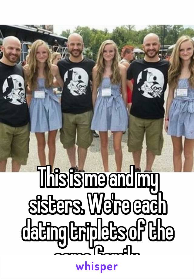 





This is me and my sisters. We're each dating triplets of the same family.