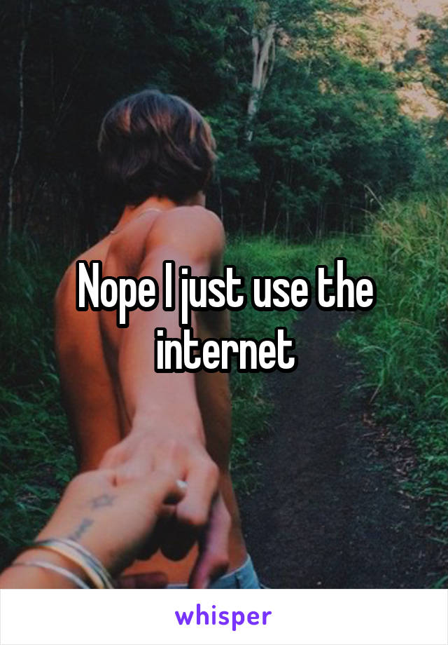 Nope I just use the internet