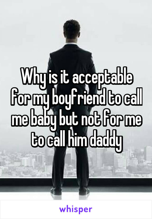 Why is it acceptable for my boyfriend to call me baby but not for me to call him daddy