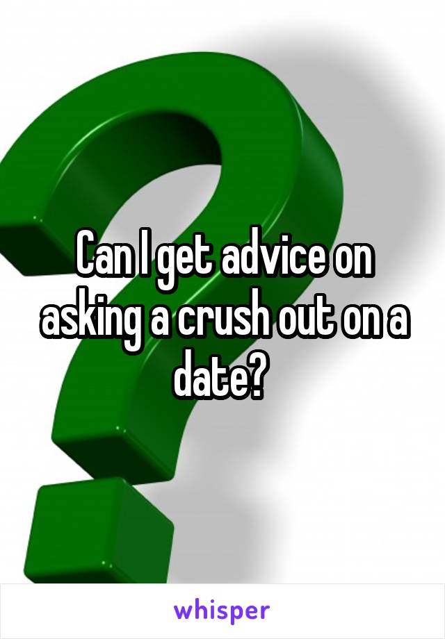 Can I get advice on asking a crush out on a date? 