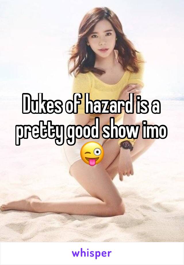 Dukes of hazard is a pretty good show imo 😜