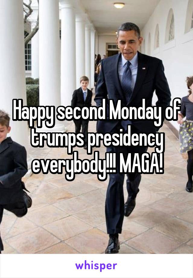 Happy second Monday of trumps presidency everybody!!! MAGA!