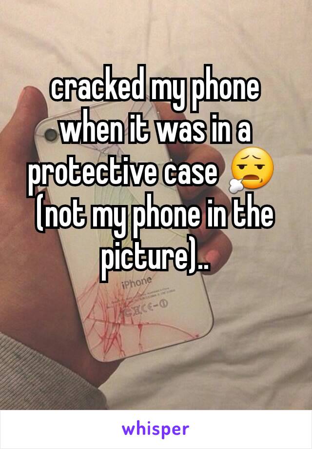 cracked my phone when it was in a protective case 😧 
(not my phone in the picture)..