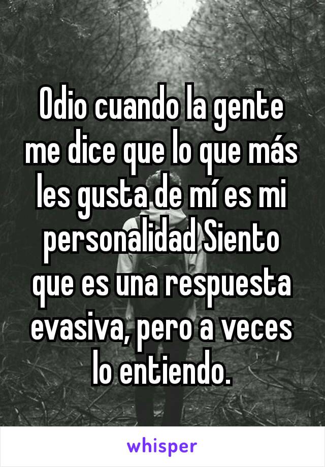 Odio cuando la gente me dice que lo que más les gusta de mí es mi personalidad Siento que es una respuesta evasiva, pero a veces lo entiendo.