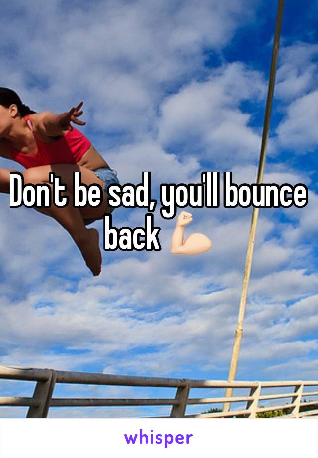 Don't be sad, you'll bounce back 💪🏻