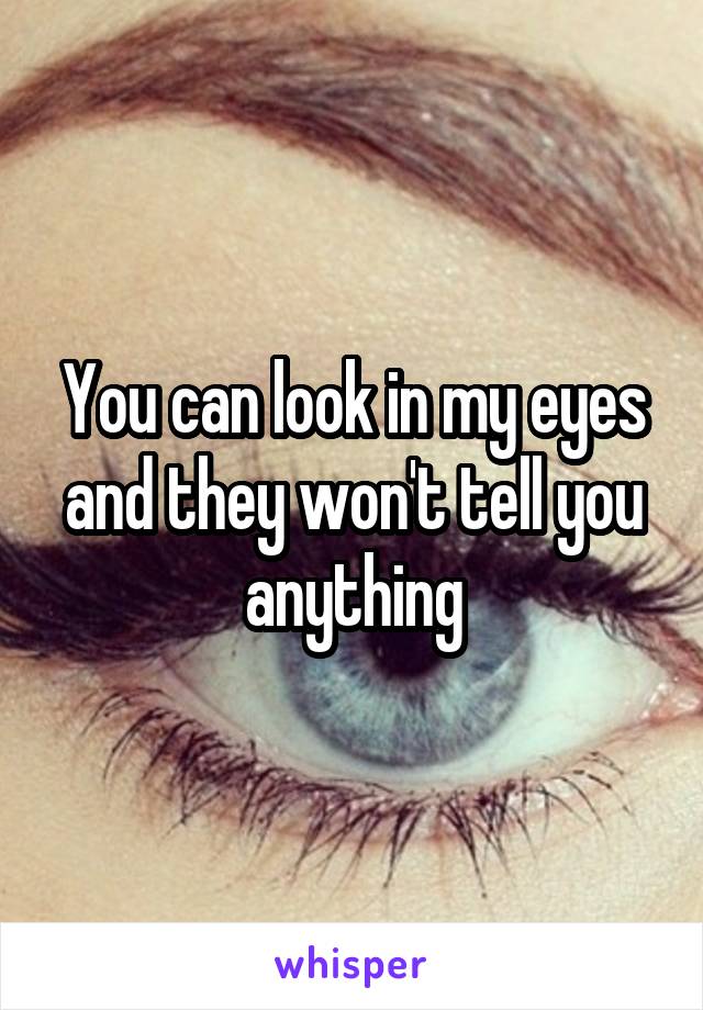 You can look in my eyes and they won't tell you anything