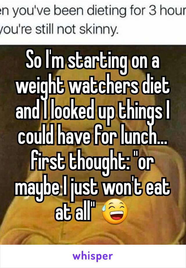 So I'm starting on a weight watchers diet and I looked up things I could have for lunch... first thought: "or maybe I just won't eat at all" 😅