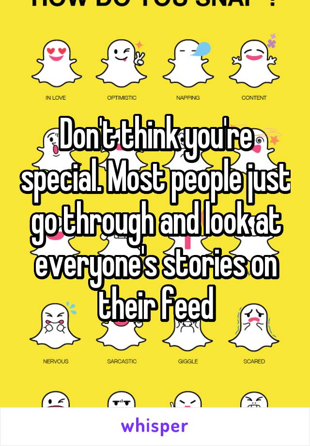 Don't think you're special. Most people just go through and look at everyone's stories on their feed