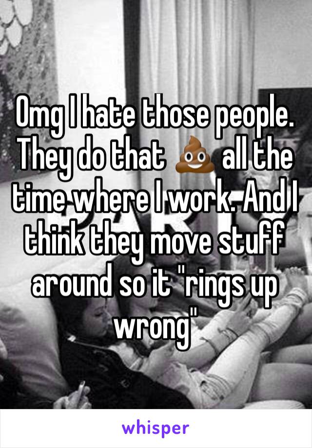 Omg I hate those people. They do that 💩 all the time where I work. And I think they move stuff around so it "rings up wrong"