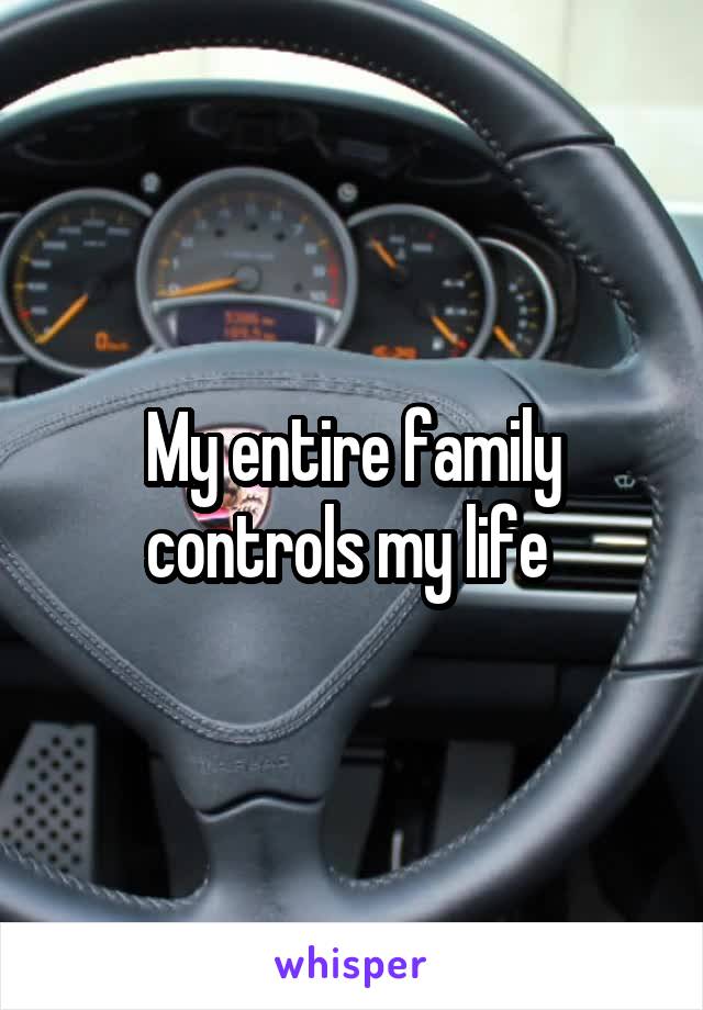 My entire family controls my life 