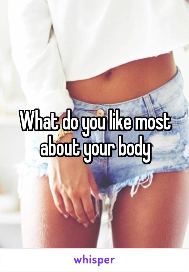 What do you like most about your body