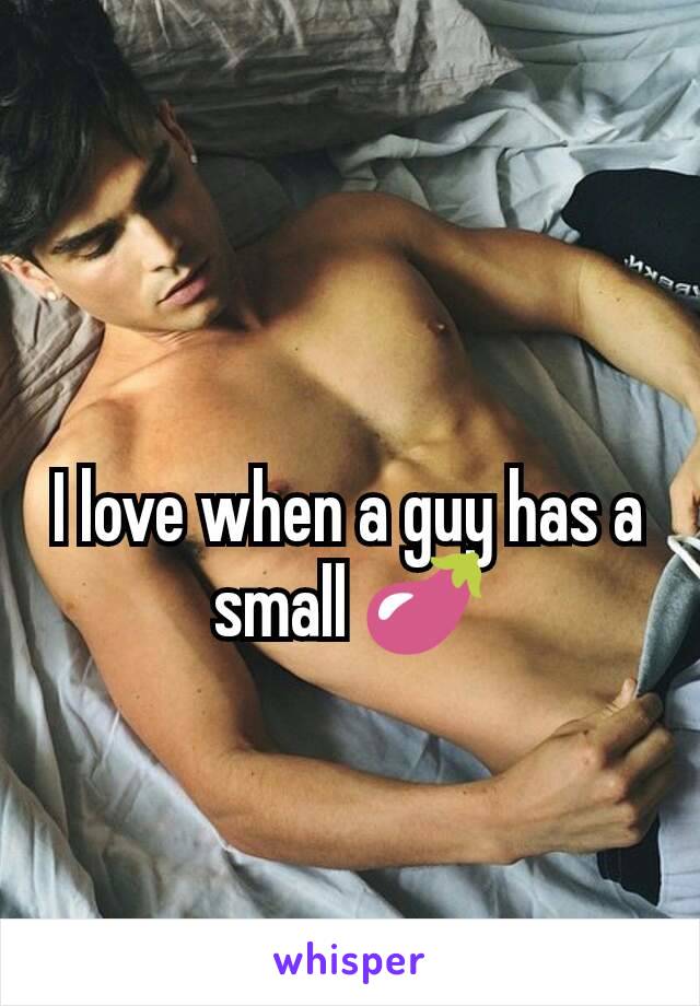 I love when a guy has a small 🍆