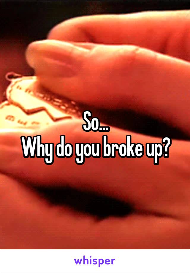 So...
Why do you broke up?