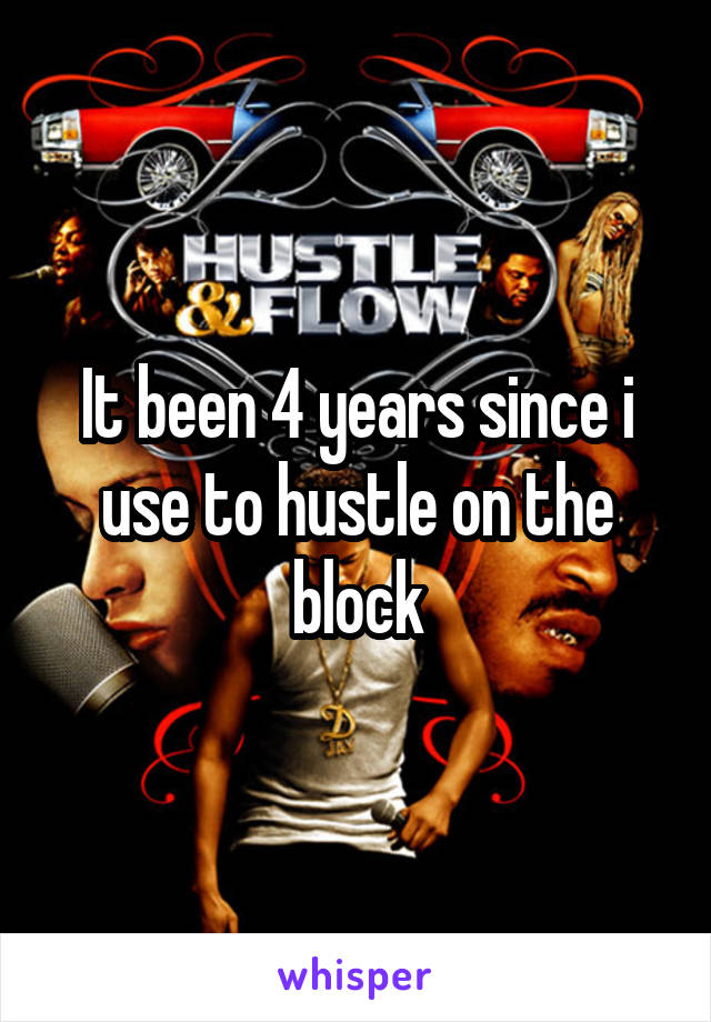 It been 4 years since i use to hustle on the block